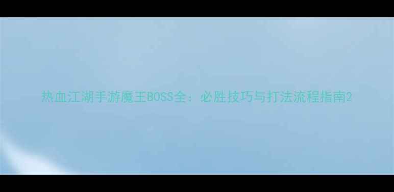 图片 热血江湖手游魔王BOSS全：必胜技巧与打法流程指南2