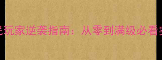 图片 热血霸业平民玩家逆袭指南：从零到满级必看实战升级技巧