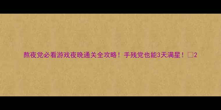 图片 熬夜党必看游戏夜晚通关全攻略！手残党也能3天满星！✨2
