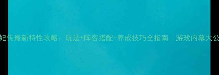 图片 熹妃传最新特性攻略：玩法+阵容搭配+养成技巧全指南｜游戏内幕大公开