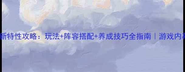 图片 熹妃传最新特性攻略：玩法+阵容搭配+养成技巧全指南｜游戏内幕大公开2