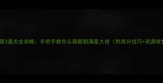 图片 燃烧的蔬菜3通关全攻略：手把手教你从萌新到满星大佬（附高分技巧+资源收集指南）1