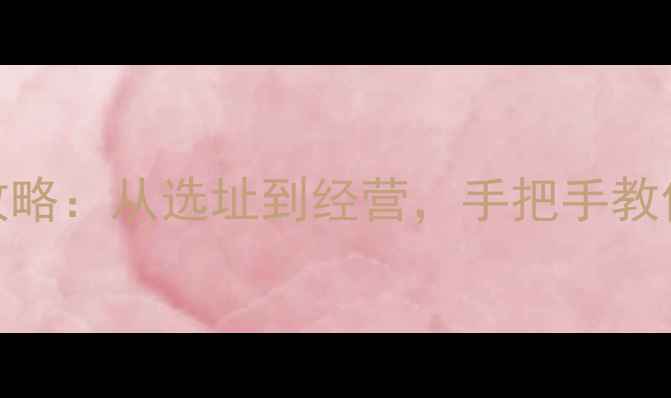 图片 猎场店铺建造全攻略：从选址到经营，手把手教你打造爆款店铺！