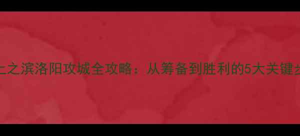 图片 率土之滨洛阳攻城全攻略：从筹备到胜利的5大关键步骤