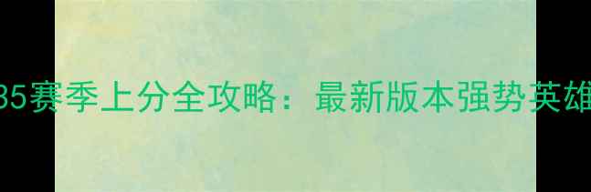 图片 王者荣耀S35赛季上分全攻略：最新版本强势英雄+逆天装备
