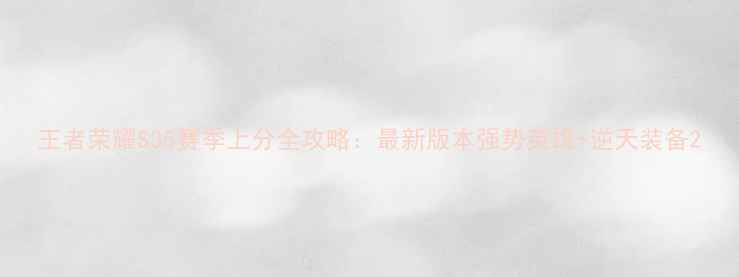 图片 王者荣耀S35赛季上分全攻略：最新版本强势英雄+逆天装备2