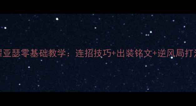 图片 王者荣耀亚瑟零基础教学：连招技巧+出装铭文+逆风局打法全攻略