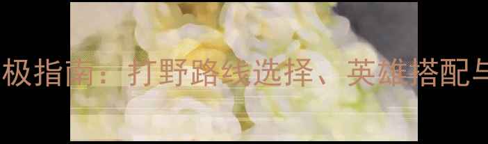 图片 王者荣耀打野攻略终极指南：打野路线选择、英雄搭配与逆风局翻盘技巧全1