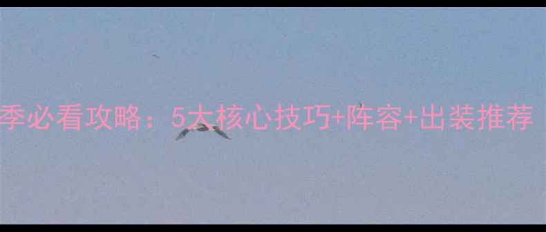 图片 王者荣耀荒芜赛季必看攻略：5大核心技巧+阵容+出装推荐（附实战案例）2