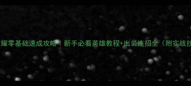 图片 王者荣耀零基础速成攻略｜新手必看英雄教程+出装连招全（附实战技巧）2