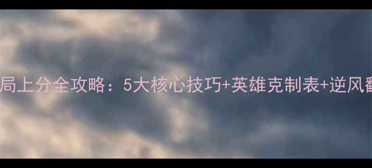 图片 王者高端局上分全攻略：5大核心技巧+英雄克制表+逆风翻盘公式2