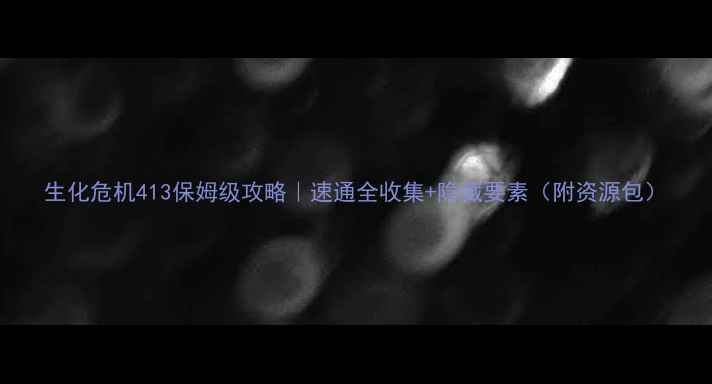 图片 生化危机413保姆级攻略｜速通全收集+隐藏要素（附资源包）