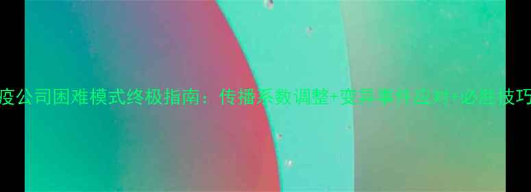 图片 瘟疫公司困难模式终极指南：传播系数调整+变异事件应对+必胜技巧全