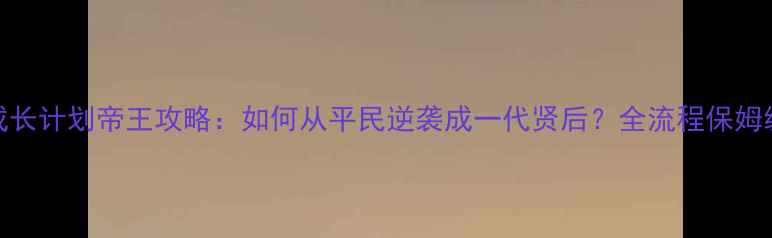 图片 皇后成长计划帝王攻略：如何从平民逆袭成一代贤后？全流程保姆级指南