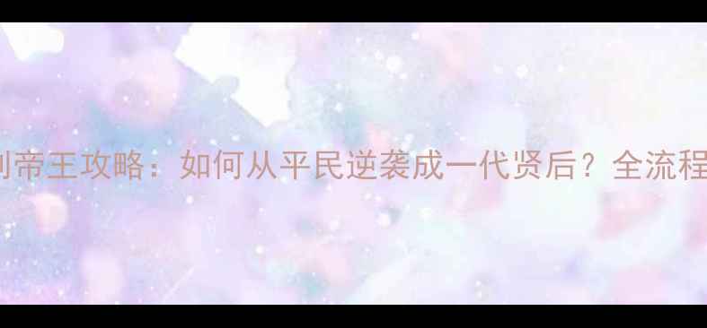 图片 皇后成长计划帝王攻略：如何从平民逆袭成一代贤后？全流程保姆级指南1