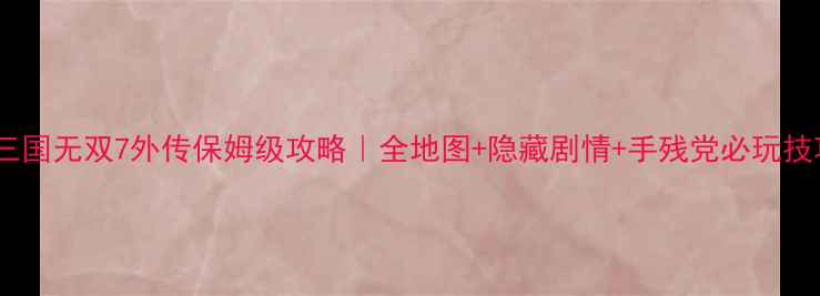 图片 真三国无双7外传保姆级攻略｜全地图+隐藏剧情+手残党必玩技巧2