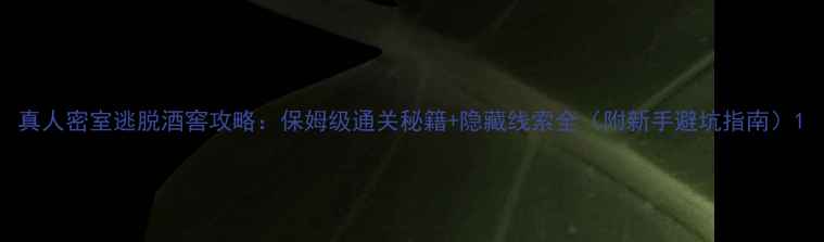 图片 真人密室逃脱酒窖攻略：保姆级通关秘籍+隐藏线索全（附新手避坑指南）1