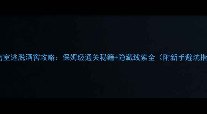 图片 真人密室逃脱酒窖攻略：保姆级通关秘籍+隐藏线索全（附新手避坑指南）2