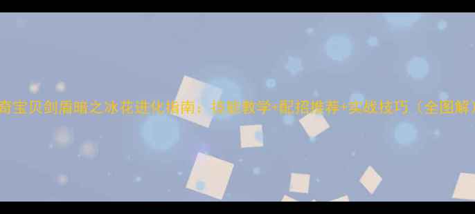 图片 神奇宝贝剑盾暗之冰花进化指南：技能教学+配招推荐+实战技巧（全图解）2