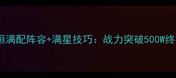 图片 神话永恒满配阵容+满星技巧：战力突破500W终极指南2