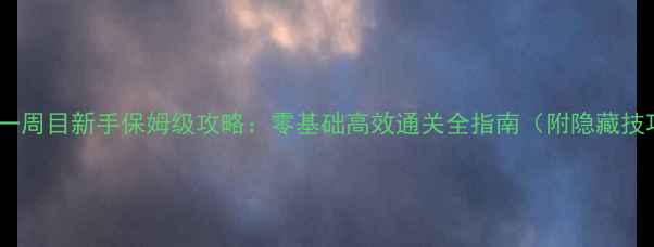 图片 神采一周目新手保姆级攻略：零基础高效通关全指南（附隐藏技巧）1