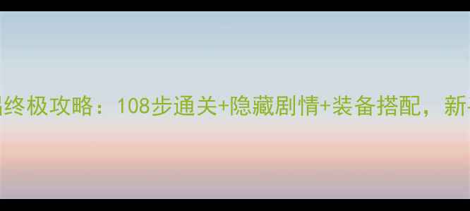 图片 神雕侠侣终极攻略：108步通关+隐藏剧情+装备搭配，新手必看！