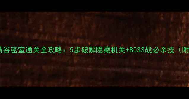 图片 神雕侠侣绝情谷密室通关全攻略：5步破解隐藏机关+BOSS战必杀技（附详细图文）1