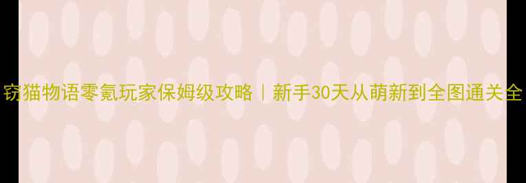 图片 窃猫物语零氪玩家保姆级攻略｜新手30天从萌新到全图通关全
