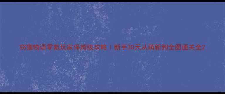 图片 窃猫物语零氪玩家保姆级攻略｜新手30天从萌新到全图通关全2