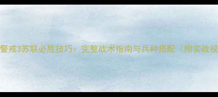 图片 红色警戒3苏联必胜技巧：完整战术指南与兵种搭配（附实战视频）