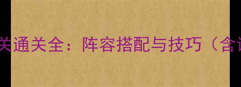 图片 纪念碑王者第八关通关全：阵容搭配与技巧（含详细机制拆解）1