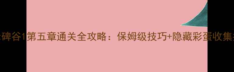图片 纪念碑谷1第五章通关全攻略：保姆级技巧+隐藏彩蛋收集指南