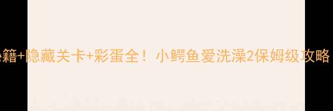 图片 终极指南通关秘籍+隐藏关卡+彩蛋全！小鳄鱼爱洗澡2保姆级攻略（附高分技巧）