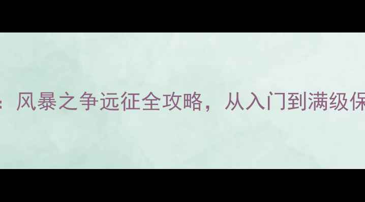 图片 终极指南：风暴之争远征全攻略，从入门到满级保姆级教学