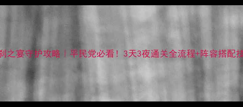 图片 罗刹之宴守护攻略｜平民党必看！3天3夜通关全流程+阵容搭配技巧