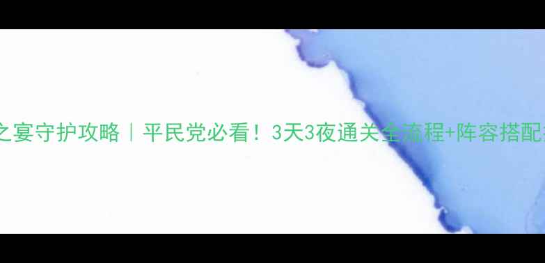图片 罗刹之宴守护攻略｜平民党必看！3天3夜通关全流程+阵容搭配技巧2