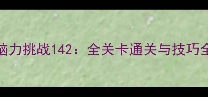 图片 脑力挑战142：全关卡通关与技巧全