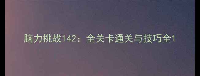 图片 脑力挑战142：全关卡通关与技巧全1
