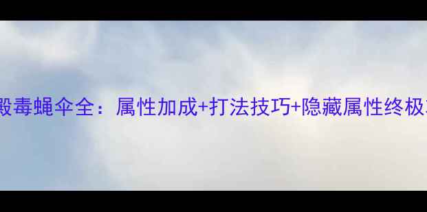 图片 英灵殿毒蝇伞全：属性加成+打法技巧+隐藏属性终极攻略1