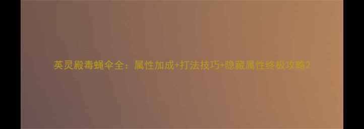 图片 英灵殿毒蝇伞全：属性加成+打法技巧+隐藏属性终极攻略2