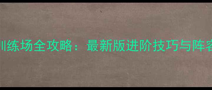 图片 英雄无敌7训练场全攻略：最新版进阶技巧与阵容搭配指南1