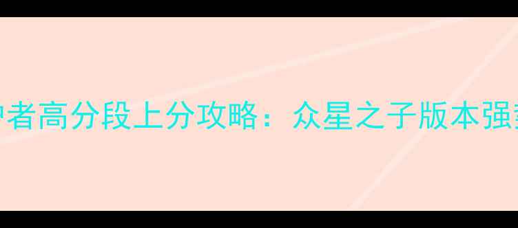图片 英雄联盟星之守护者高分段上分攻略：众星之子版本强势英雄与实战技巧