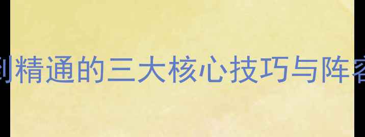 图片 英雄远征全攻略：从入门到精通的三大核心技巧与阵容搭配指南（附详细图文）