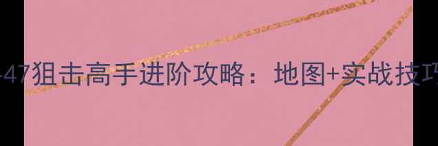 图片 苹果杀手47狙击高手进阶攻略：地图+实战技巧全公开2