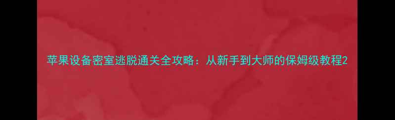 图片 苹果设备密室逃脱通关全攻略：从新手到大师的保姆级教程2