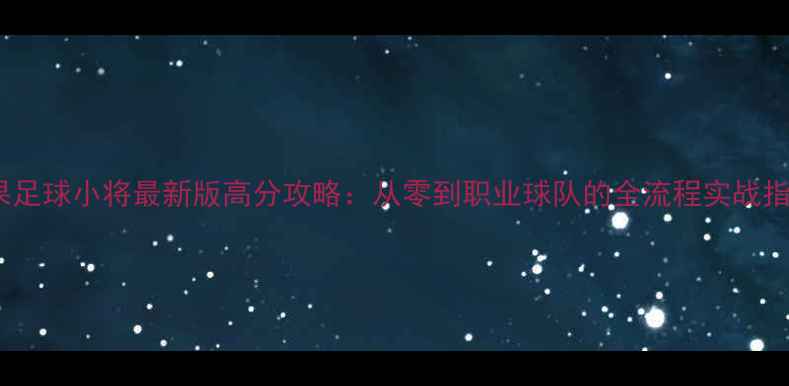 图片 苹果足球小将最新版高分攻略：从零到职业球队的全流程实战指南2