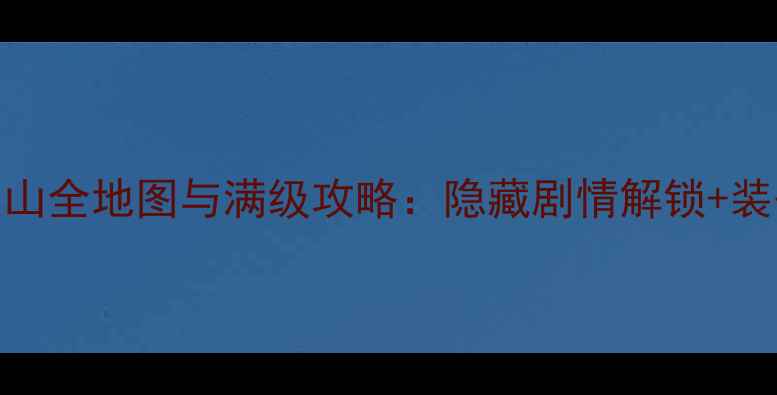 图片 荒神罪之蜀山全地图与满级攻略：隐藏剧情解锁+装备获取指南