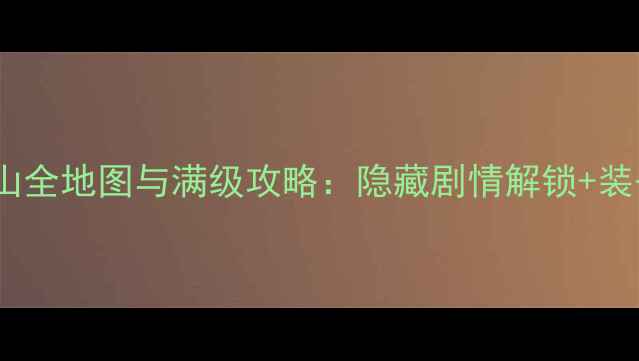 图片 荒神罪之蜀山全地图与满级攻略：隐藏剧情解锁+装备获取指南2