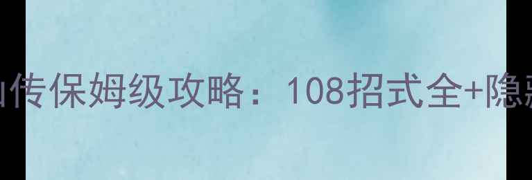 图片 葫芦侠青云修仙传保姆级攻略：108招式全+隐藏剧情解锁指南