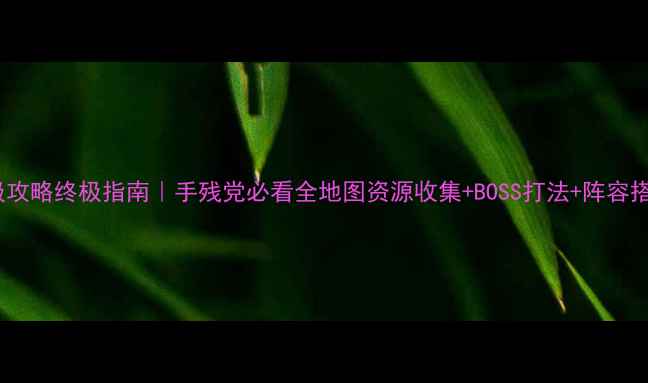 图片 蘑菇11保姆级攻略终极指南｜手残党必看全地图资源收集+BOSS打法+阵容搭配+成就解锁